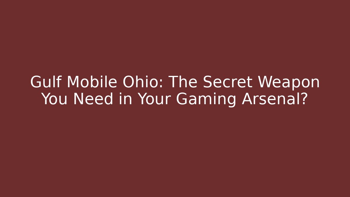 Gulf Mobile Ohio: The Secret Weapon You Need in Your Gaming Arsenal?
