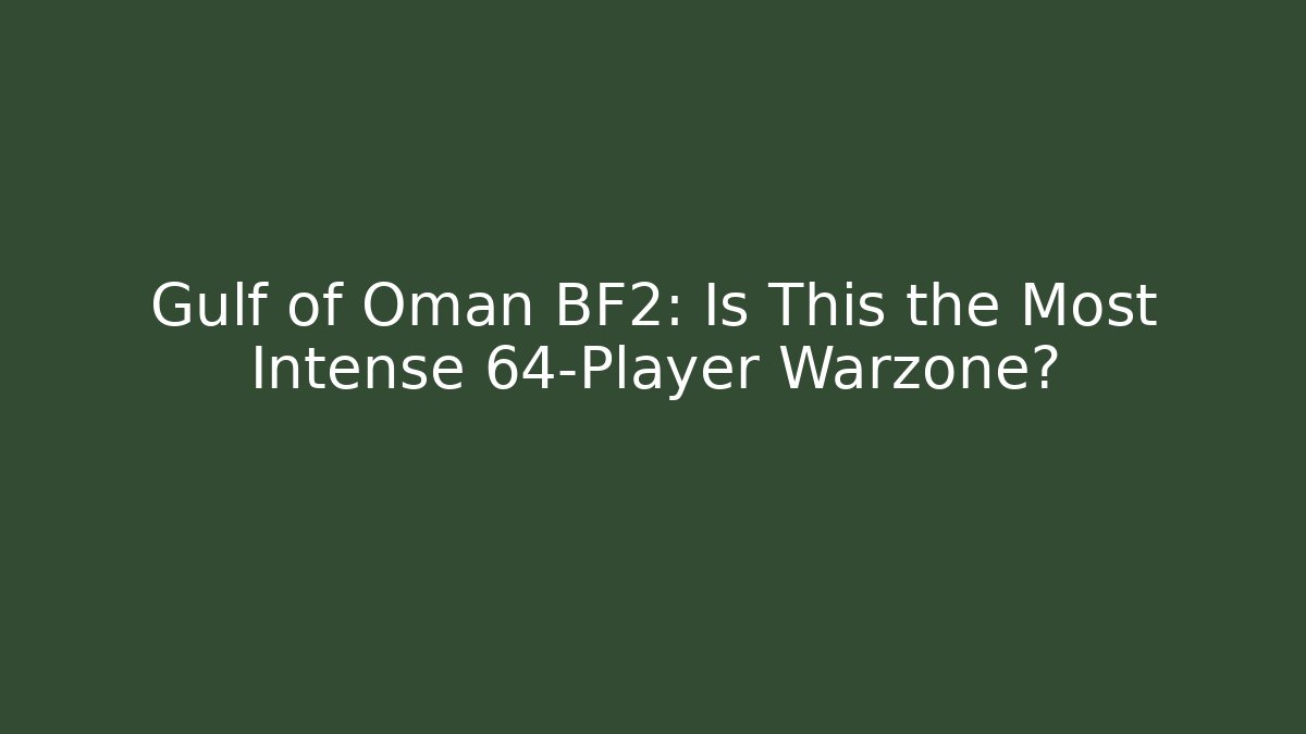 Gulf of Oman BF2: Is This the Most Intense 64-Player Warzone?