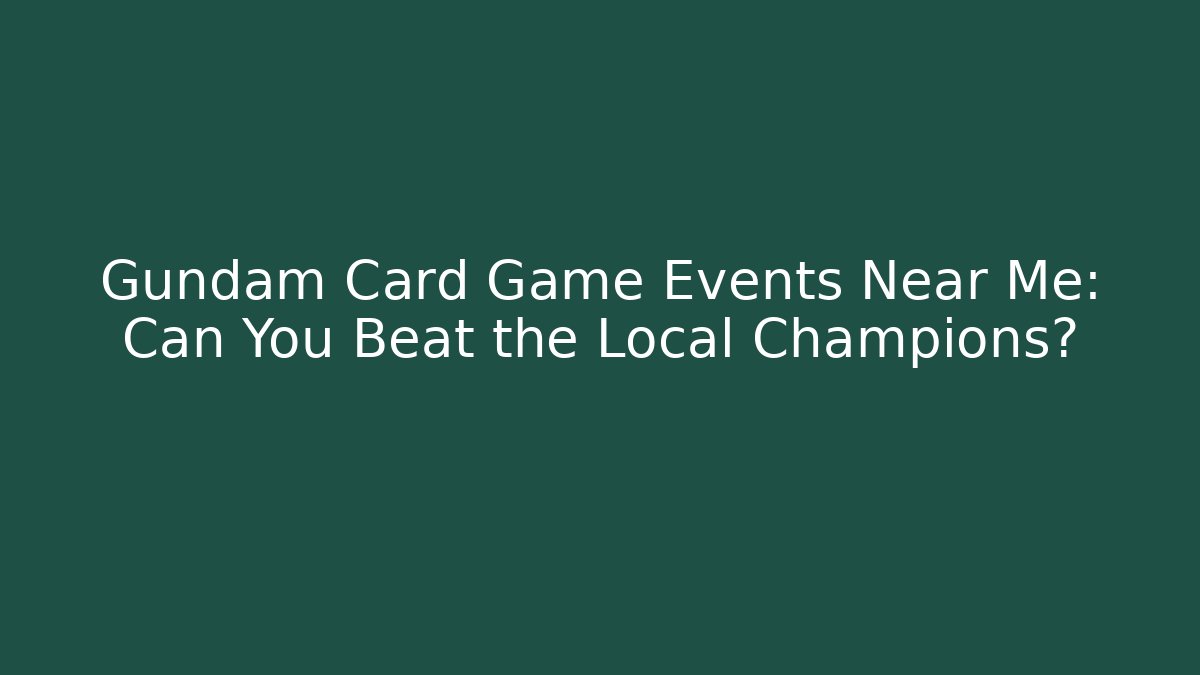 Gundam Card Game Events Near Me: Can You Beat the Local Champions?