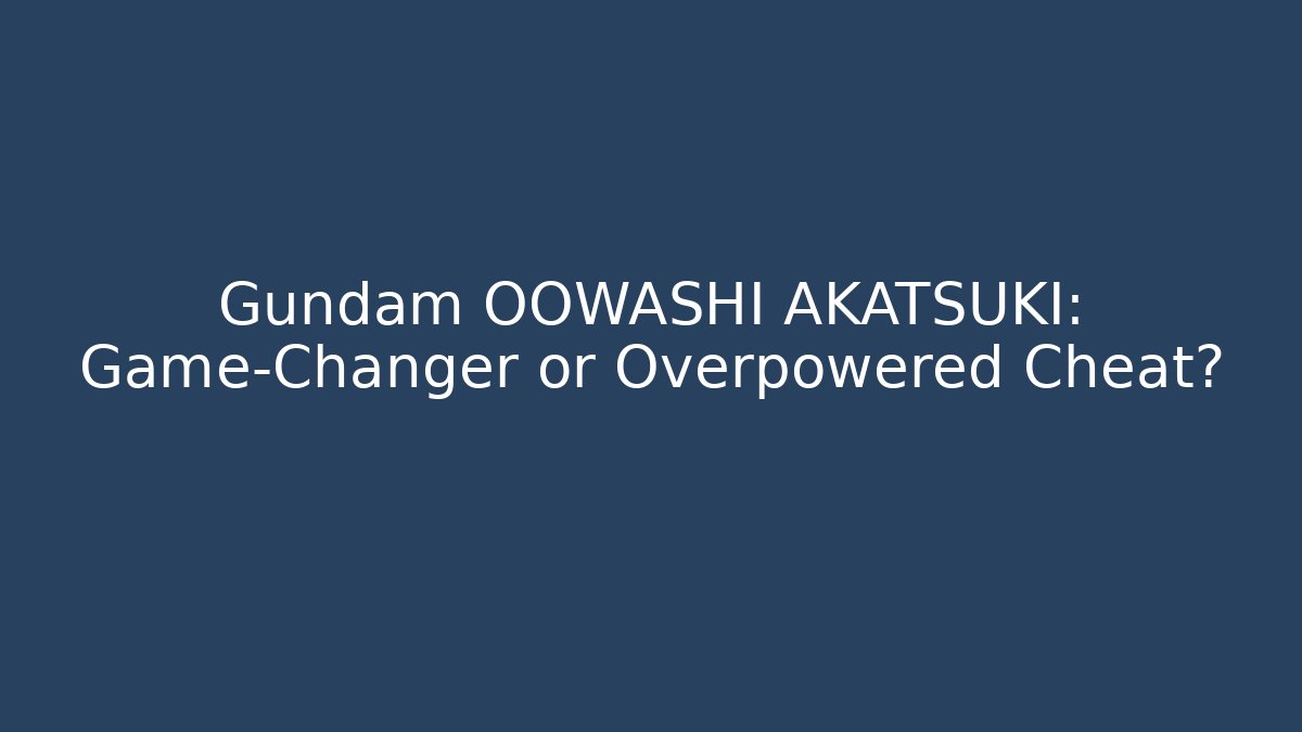 Gundam OOWASHI AKATSUKI: Game-Changer or Overpowered Cheat?