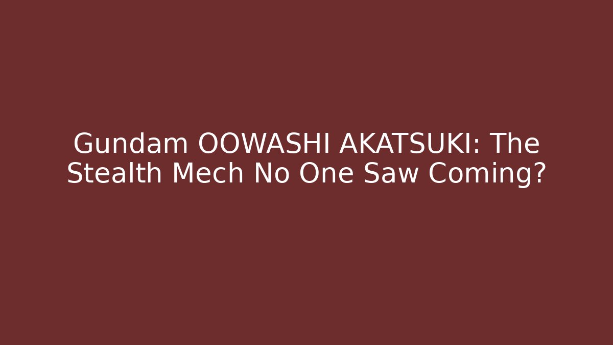 Gundam OOWASHI AKATSUKI: The Stealth Mech No One Saw Coming?
