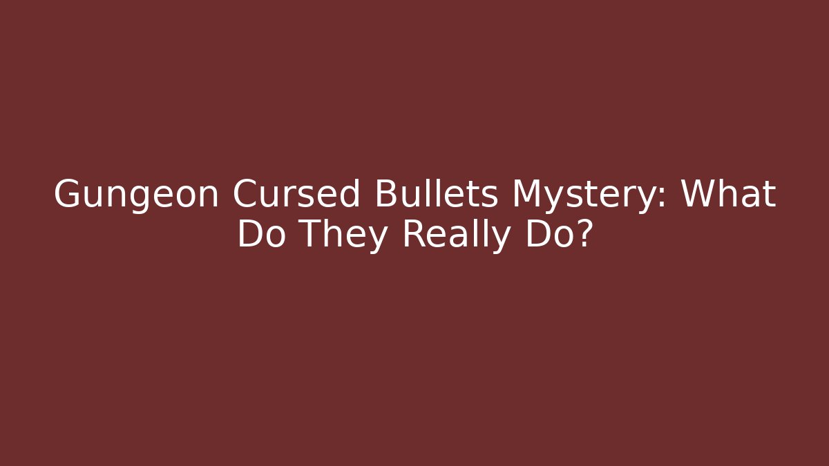 Gungeon Cursed Bullets Mystery: What Do They Really Do?