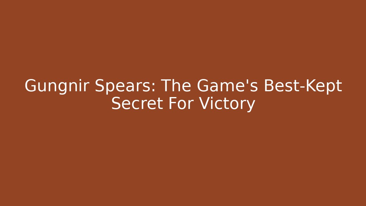 Gungnir Spears: The Game's Best-Kept Secret For Victory