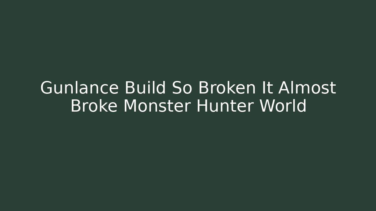Gunlance Build So Broken It Almost Broke Monster Hunter World