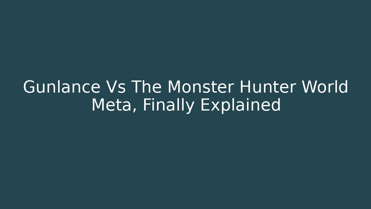 Gunlance Vs The Monster Hunter World Meta, Finally Explained