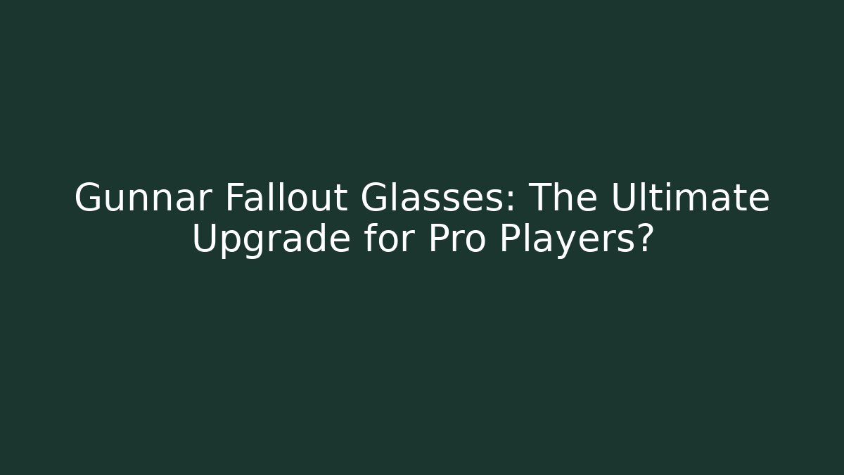 Gunnar Fallout Glasses: The Ultimate Upgrade for Pro Players?