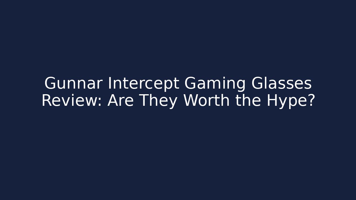 Gunnar Intercept Gaming Glasses Review: Are They Worth the Hype?
