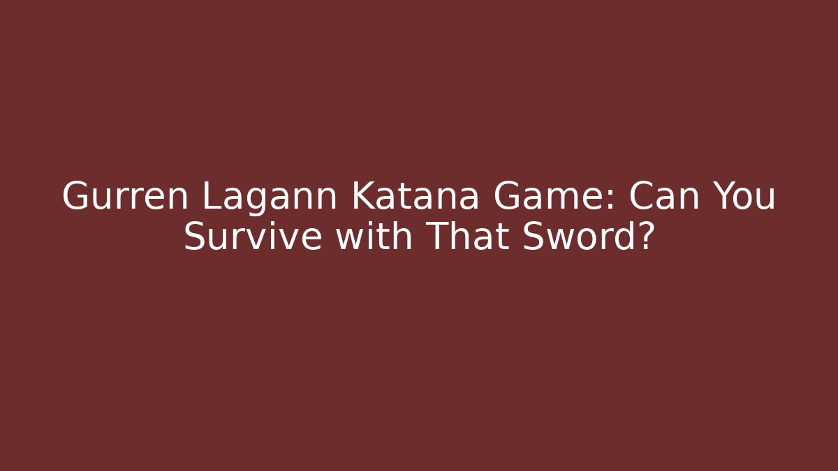 Gurren Lagann Katana Game: Can You Survive with That Sword?