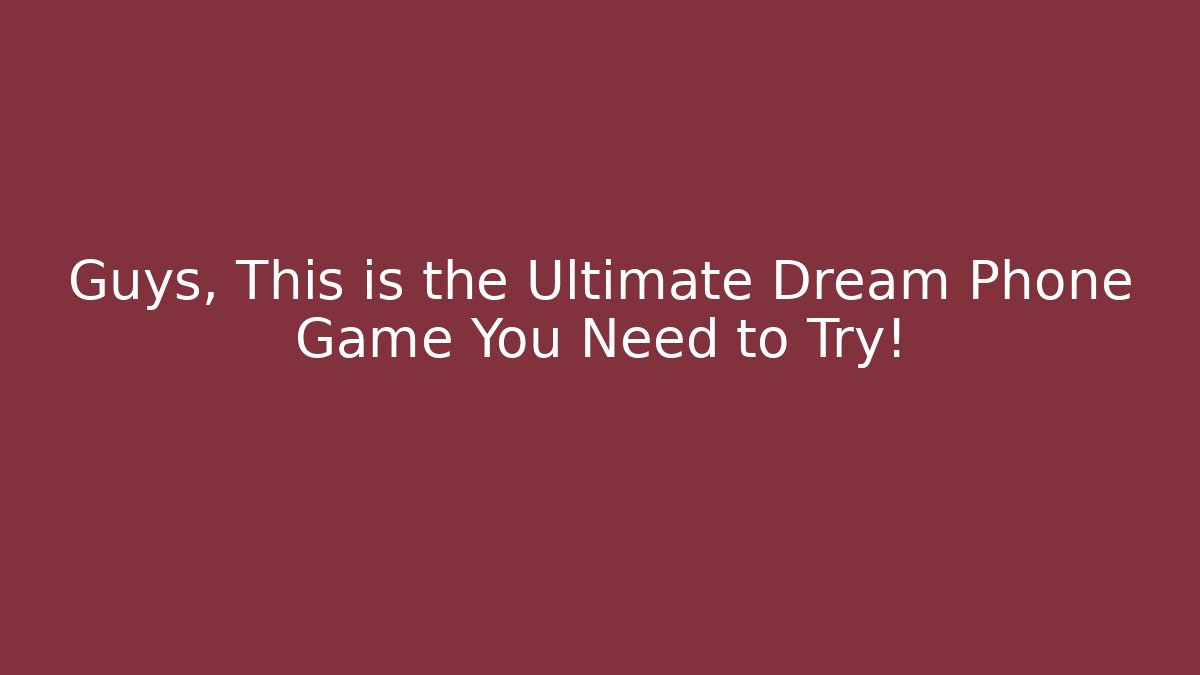 Guys, This is the Ultimate Dream Phone Game You Need to Try!