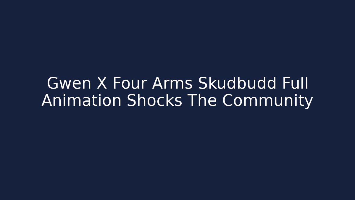 Gwen X Four Arms Skudbudd Full Animation Shocks The Community