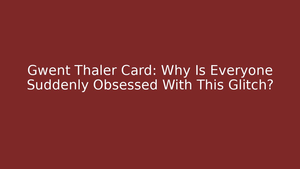 Gwent Thaler Card: Why Is Everyone Suddenly Obsessed With This Glitch?