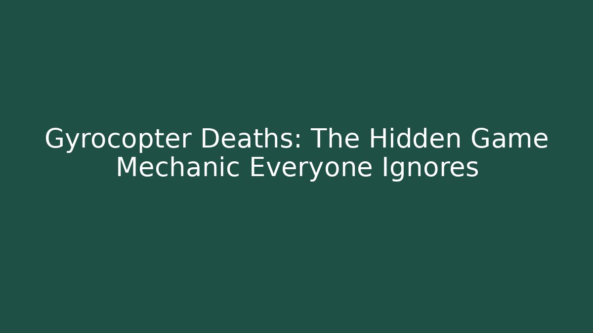 Gyrocopter Deaths: The Hidden Game Mechanic Everyone Ignores