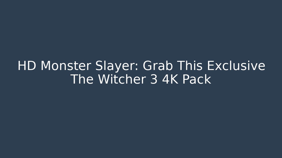HD Monster Slayer: Grab This Exclusive The Witcher 3 4K Pack