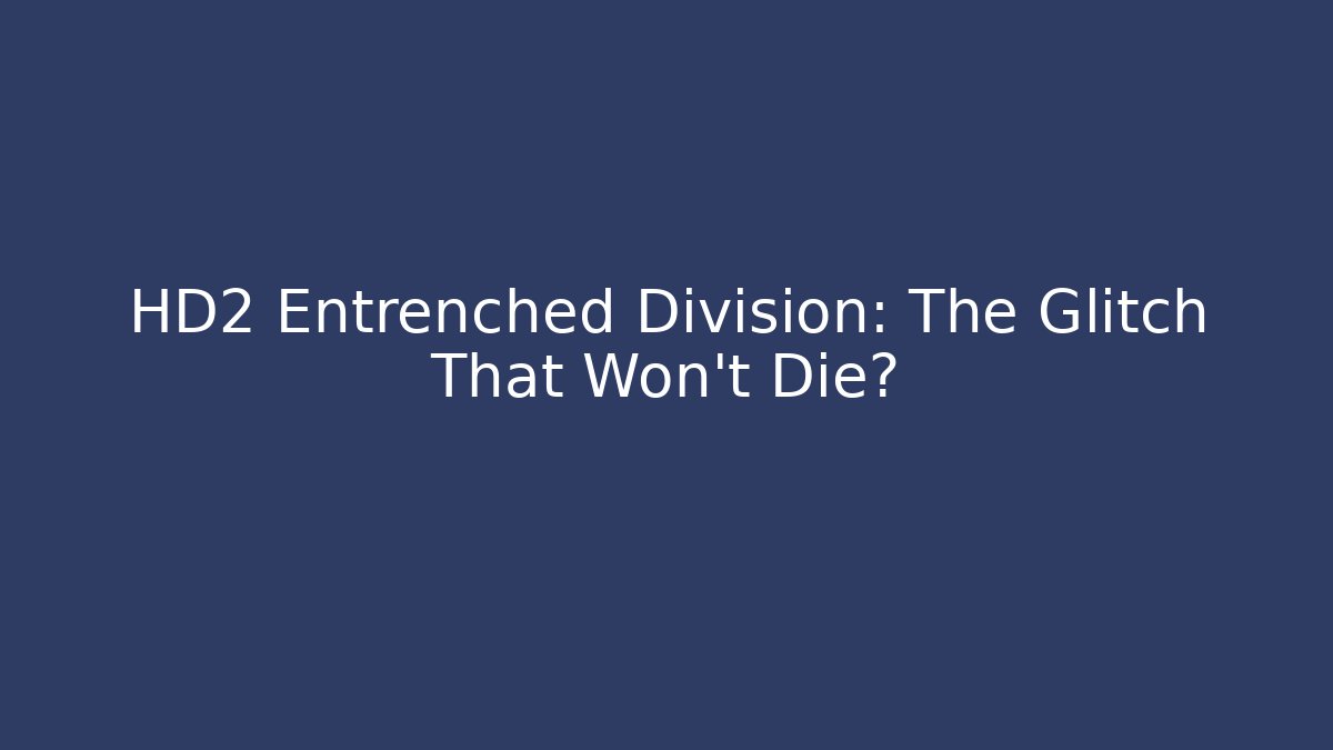 HD2 Entrenched Division: The Glitch That Won't Die?