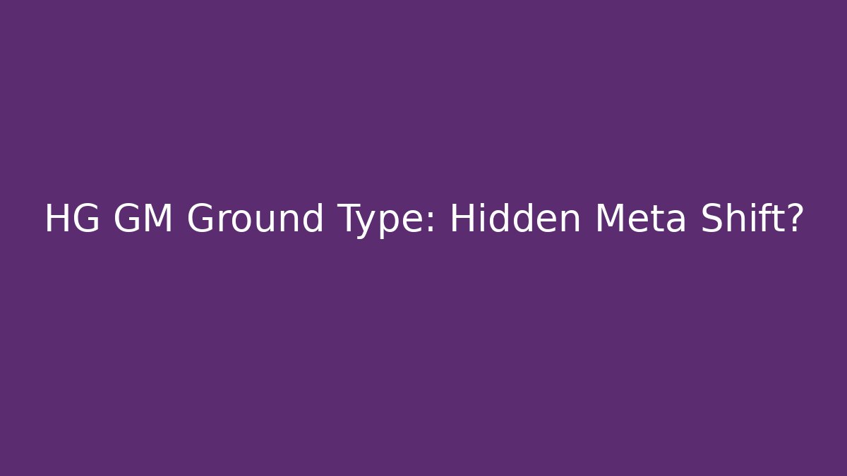 HG GM Ground Type: Hidden Meta Shift?