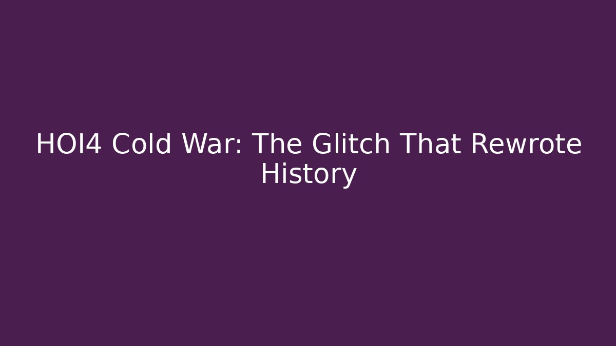 HOI4 Cold War: The Glitch That Rewrote History