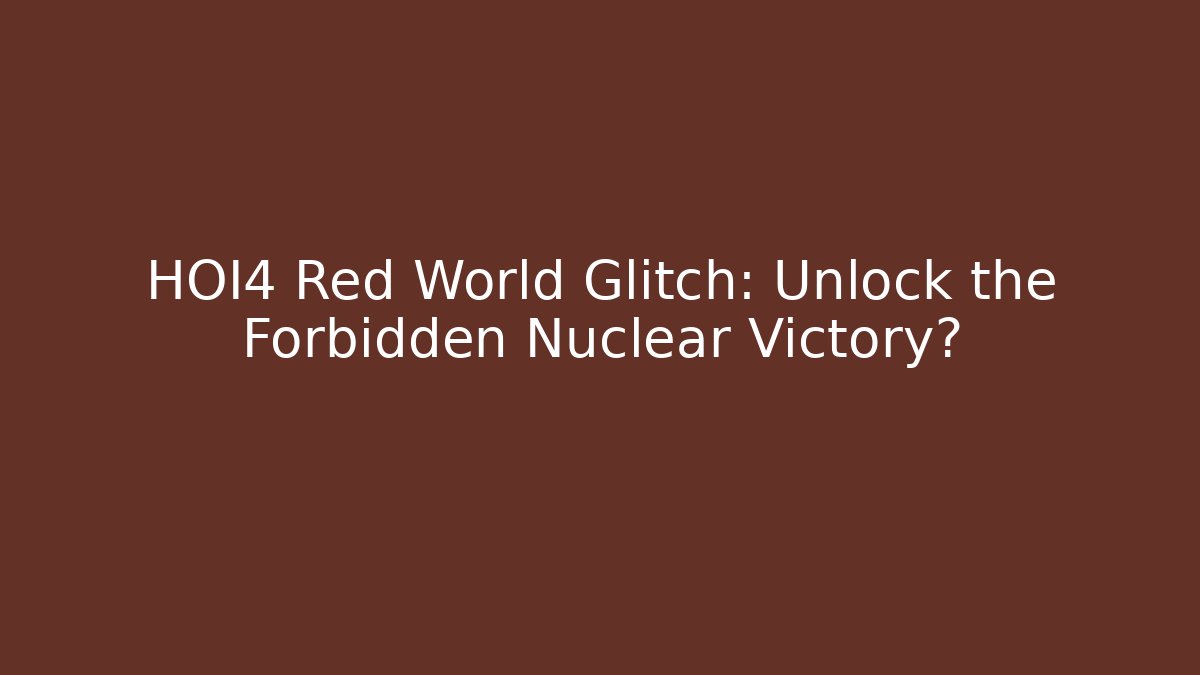 HOI4 Red World Glitch: Unlock the Forbidden Nuclear Victory?