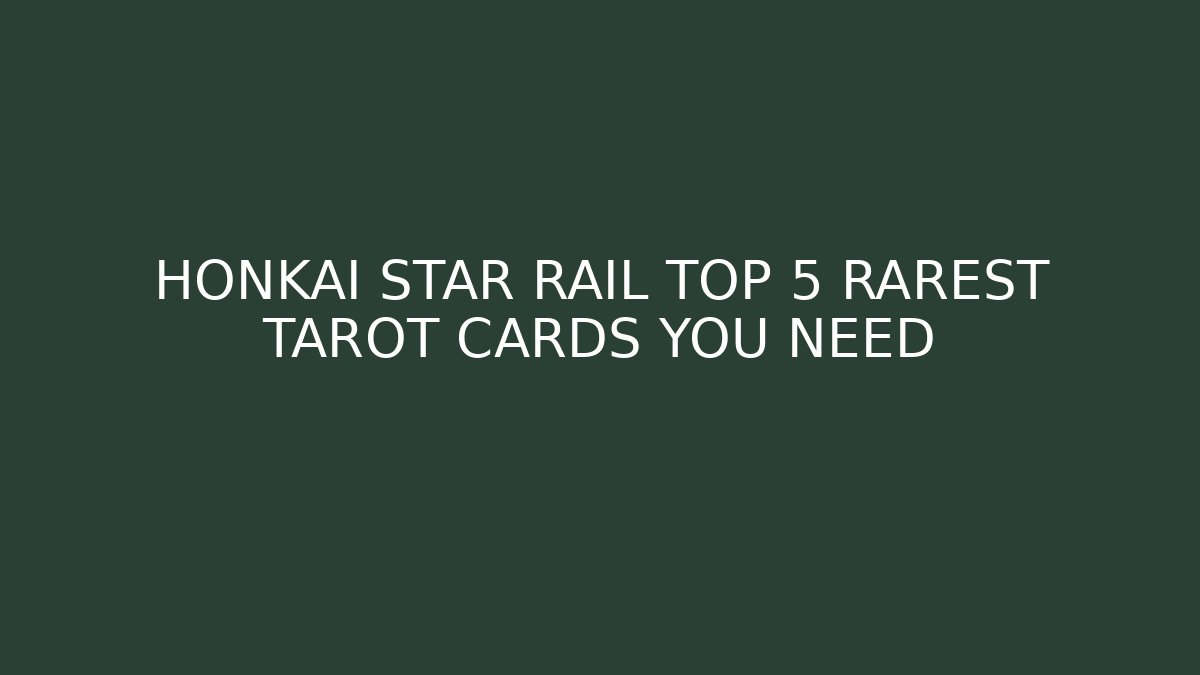 HONKAI STAR RAIL TOP 5 RAREST TAROT CARDS YOU NEED