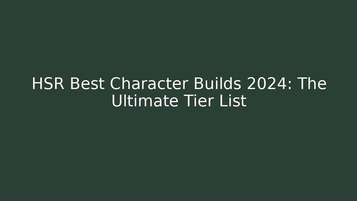 HSR Best Character Builds 2024: The Ultimate Tier List