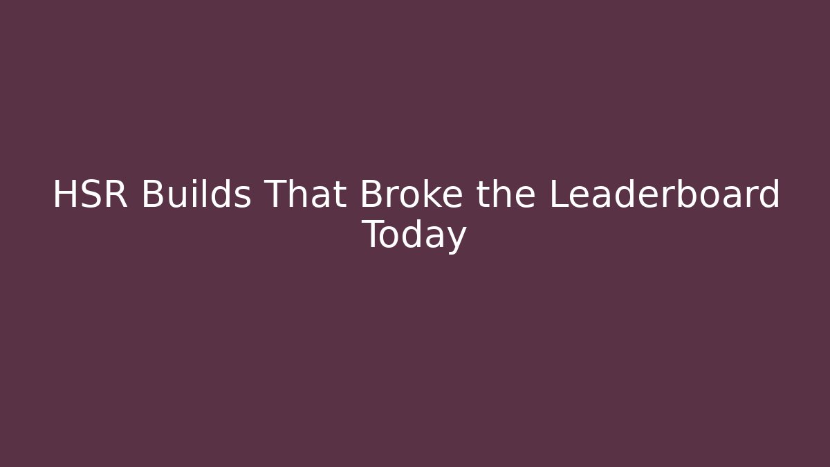 HSR Builds That Broke the Leaderboard Today