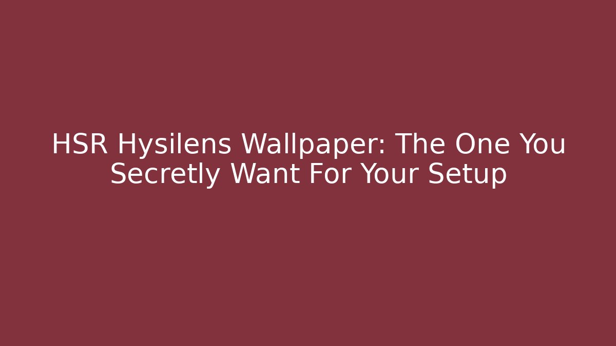 HSR Hysilens Wallpaper: The One You Secretly Want For Your Setup