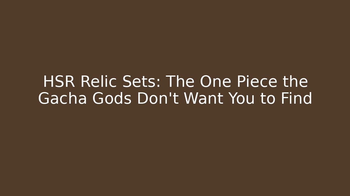 HSR Relic Sets: The One Piece the Gacha Gods Don’t Want You to Find