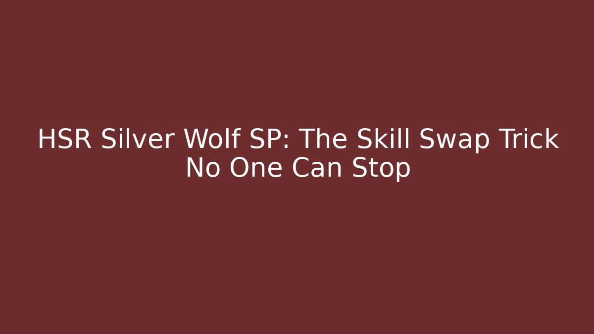 HSR Silver Wolf SP: The Skill Swap Trick No One Can Stop