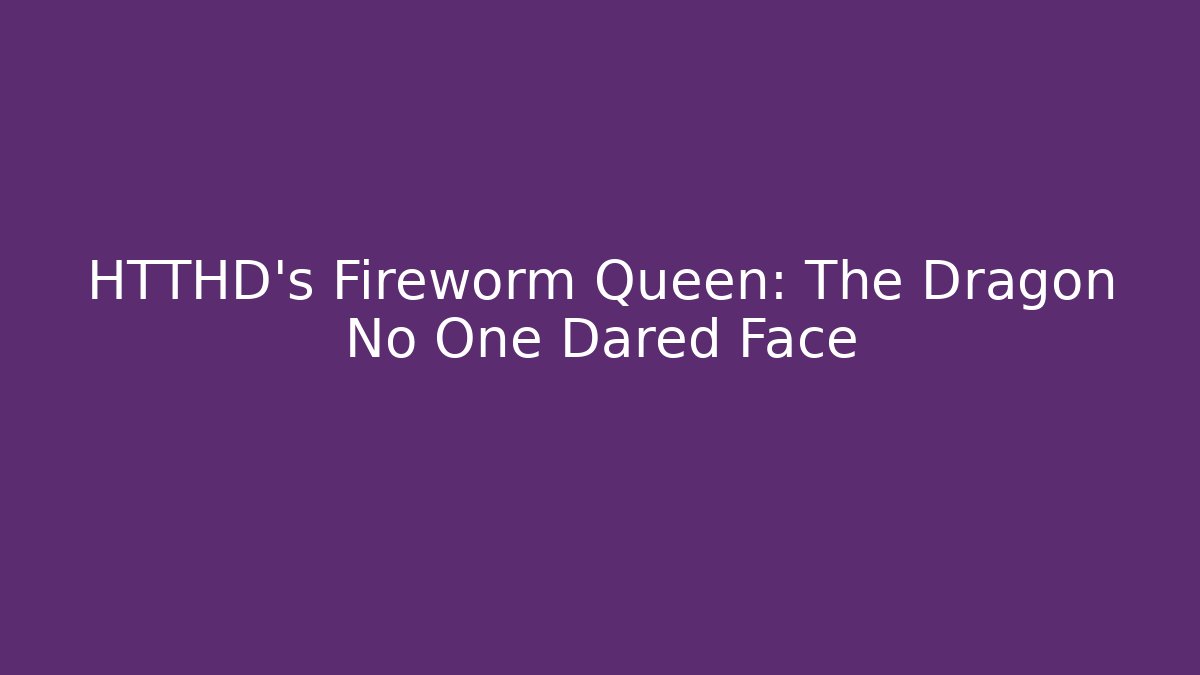HTTHD's Fireworm Queen: The Dragon No One Dared Face