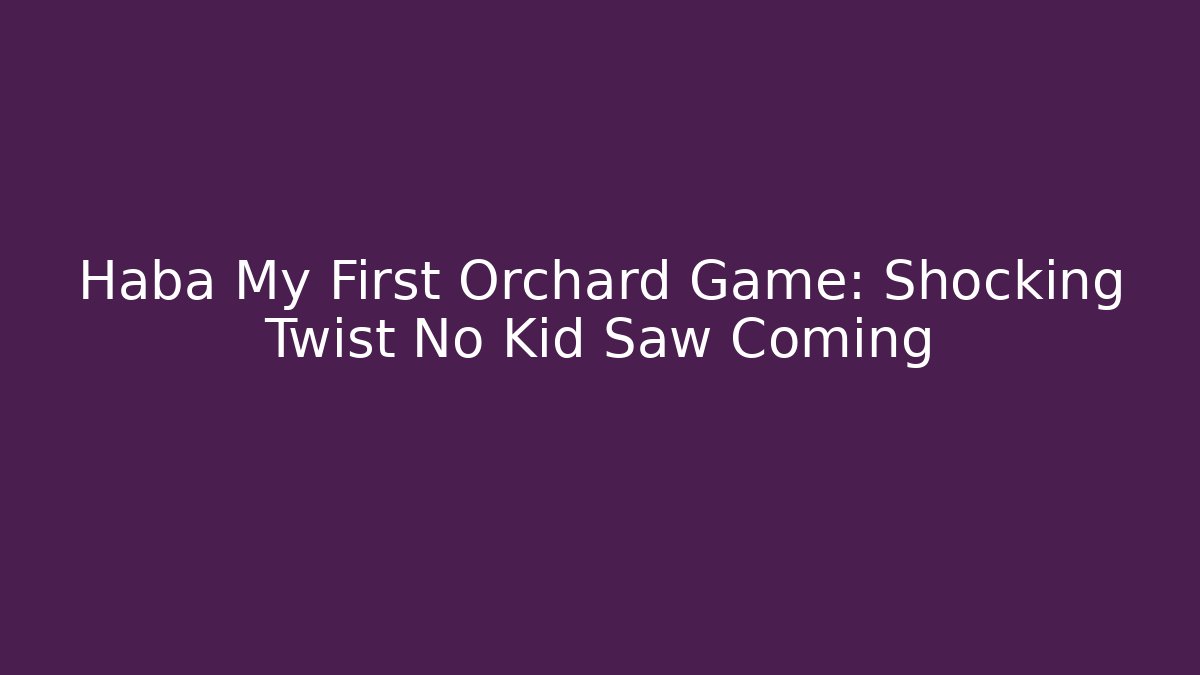 Haba My First Orchard Game: Shocking Twist No Kid Saw Coming