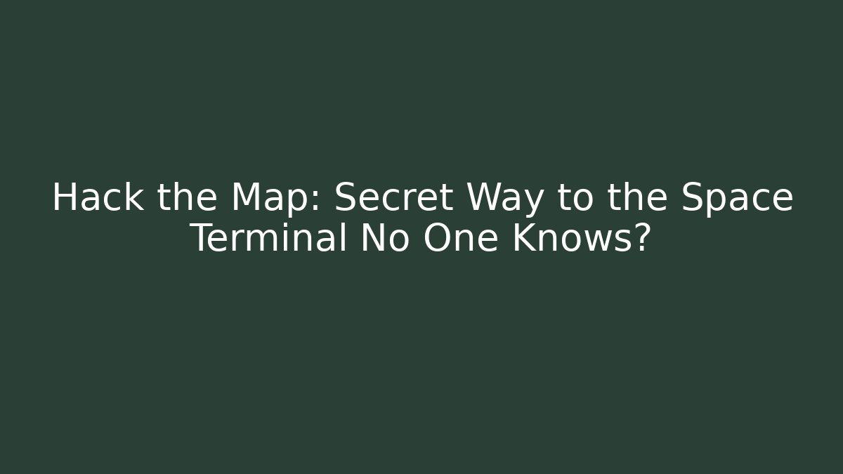 Hack the Map: Secret Way to the Space Terminal No One Knows?