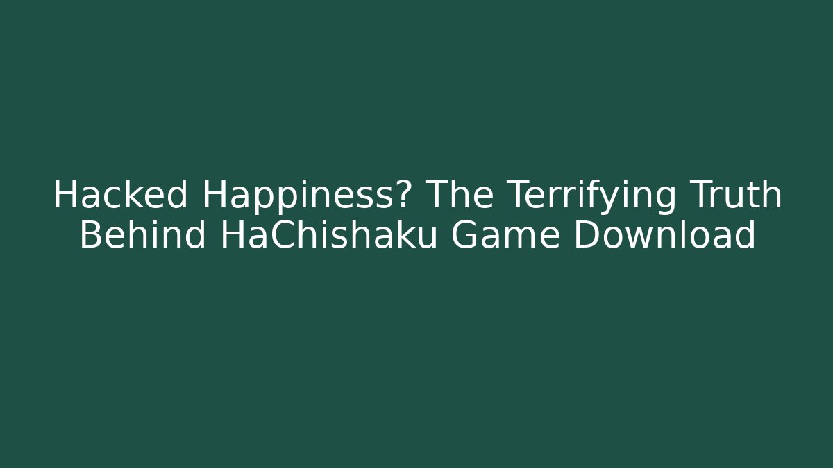 Hacked Happiness? The Terrifying Truth Behind HaChishaku Game Download