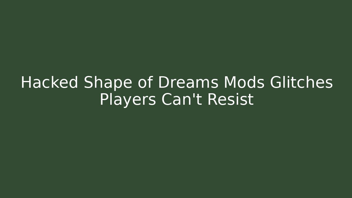 Hacked Shape of Dreams Mods Glitches Players Can't Resist