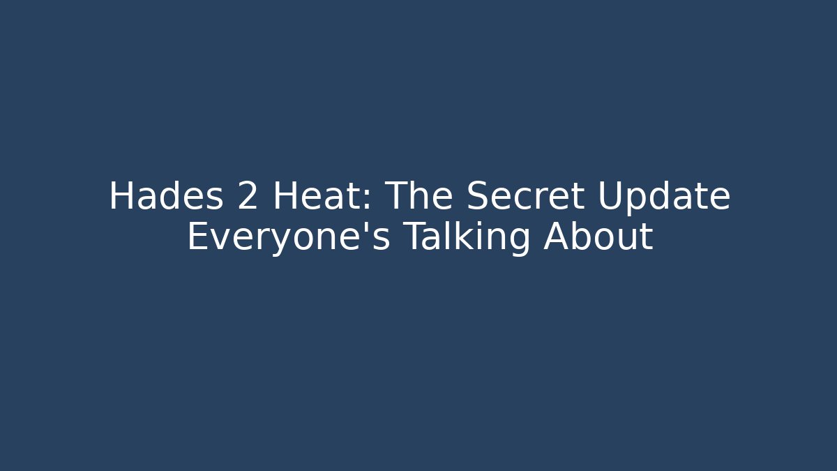 Hades 2 Heat: The Secret Update Everyone’s Talking About