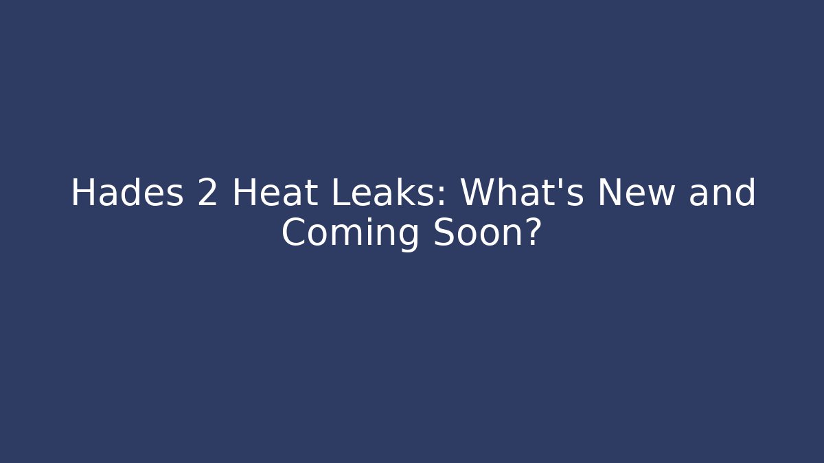 Hades 2 Heat Leaks: What’s New and Coming Soon?