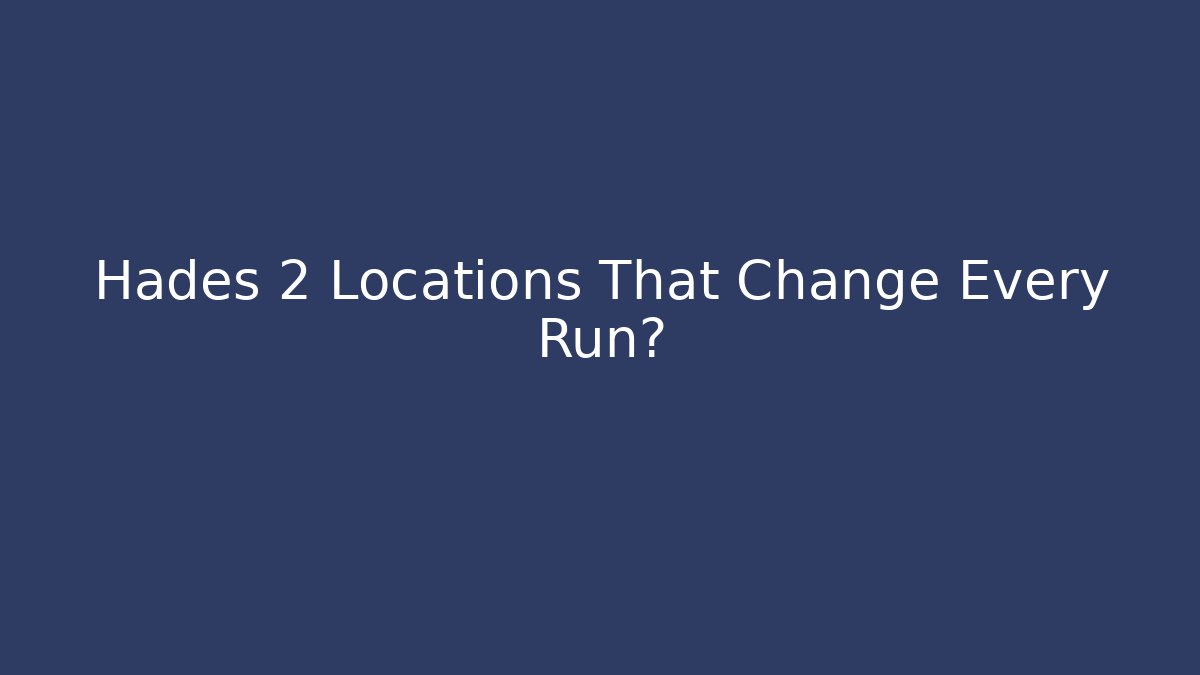 Hades 2 Locations That Change Every Run?