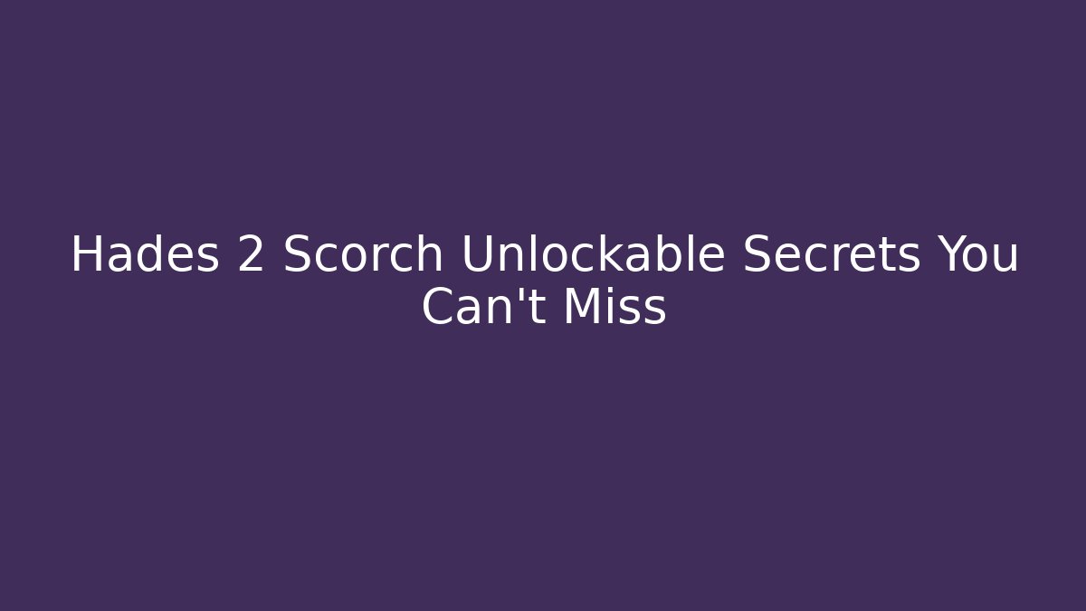 Hades 2 Scorch Unlockable Secrets You Can't Miss