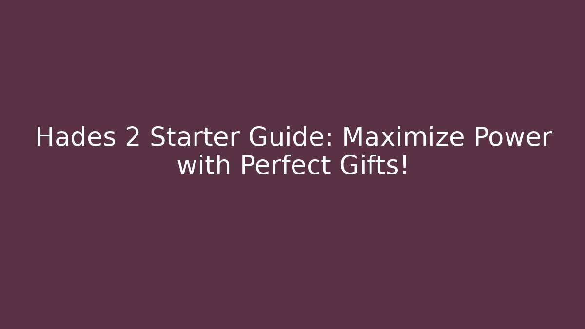 Hades 2 Starter Guide: Maximize Power with Perfect Gifts!