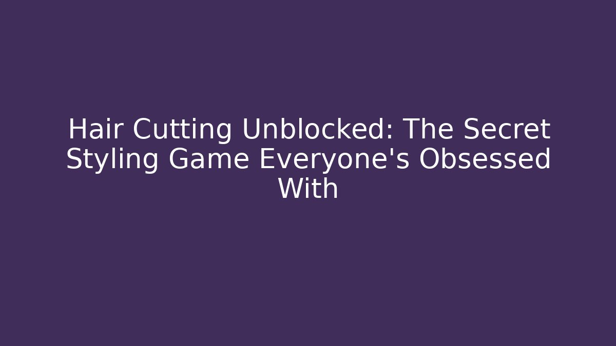 Hair Cutting Unblocked: The Secret Styling Game Everyone's Obsessed With