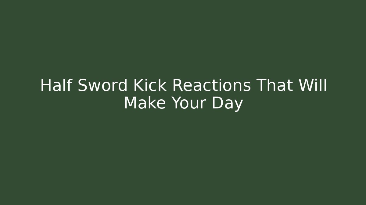 Half Sword Kick Reactions That Will Make Your Day