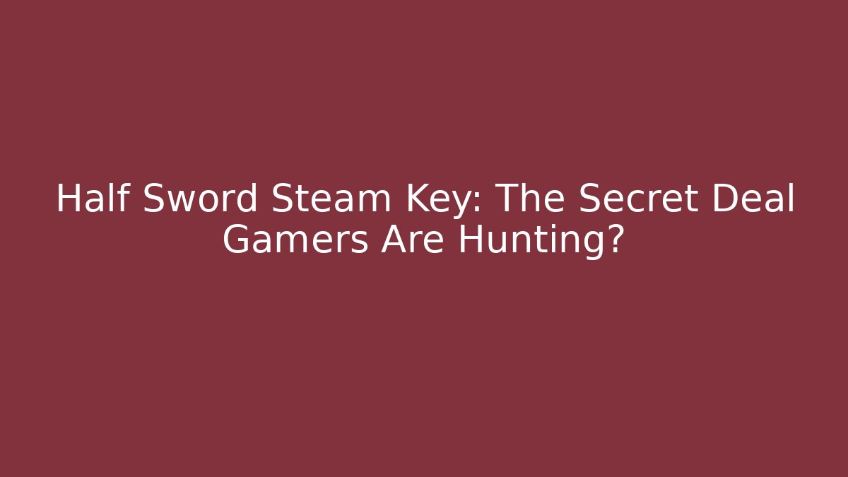 Half Sword Steam Key: The Secret Deal Gamers Are Hunting?