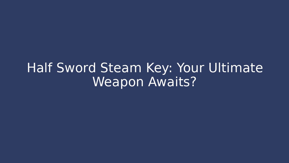 Half Sword Steam Key: Your Ultimate Weapon Awaits? - Vintage E-Juice