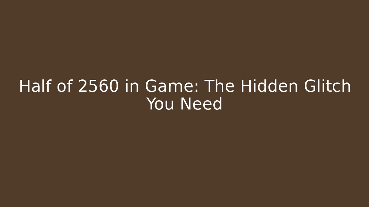 Half of 2560 in Game: The Hidden Glitch You Need
