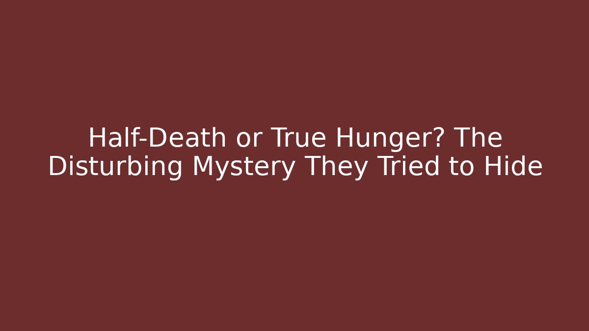 Half-Death or True Hunger? The Disturbing Mystery They Tried to Hide