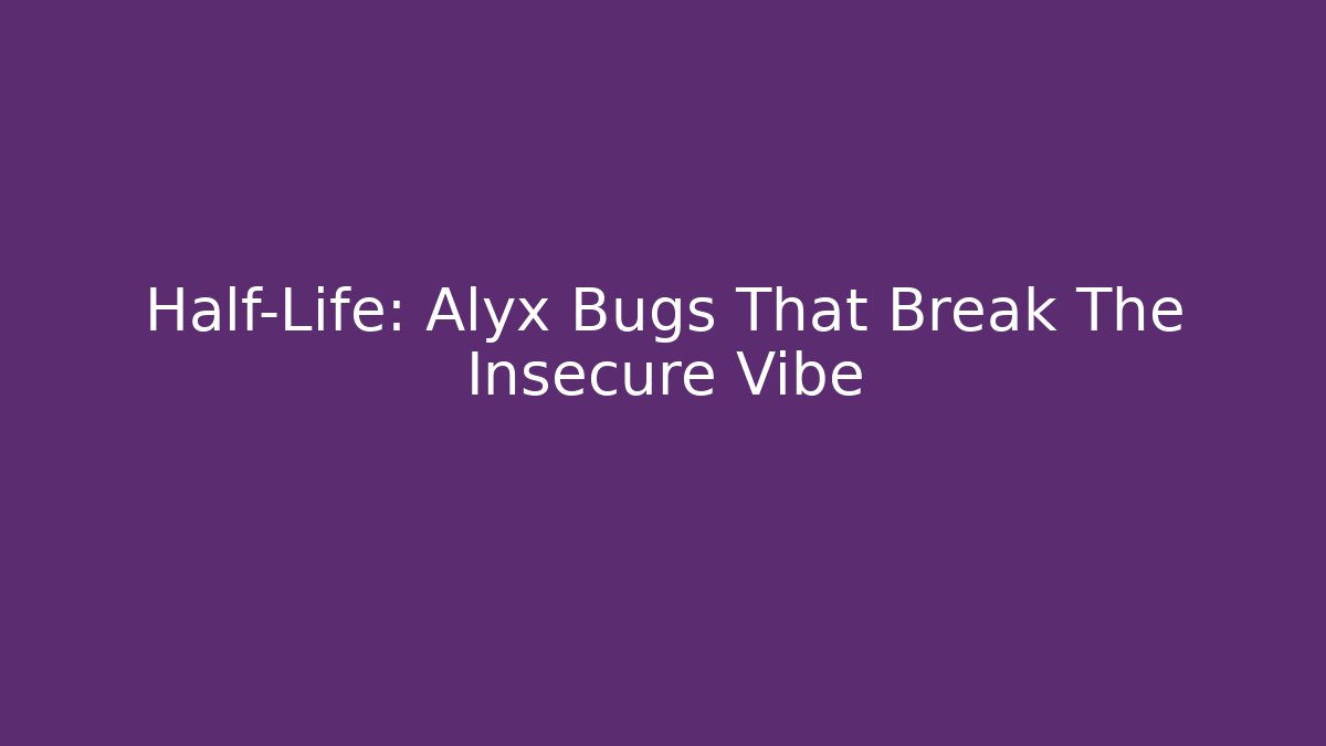 Half-Life: Alyx Bugs That Break The Insecure Vibe
