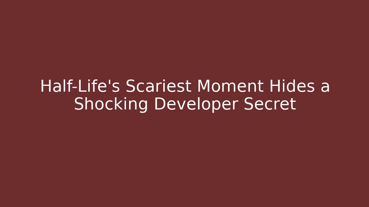 Half-Life’s Scariest Moment Hides a Shocking Developer Secret