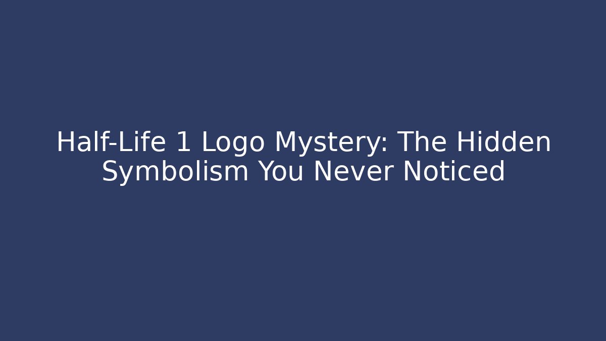 Half-Life 1 Logo Mystery: The Hidden Symbolism You Never Noticed