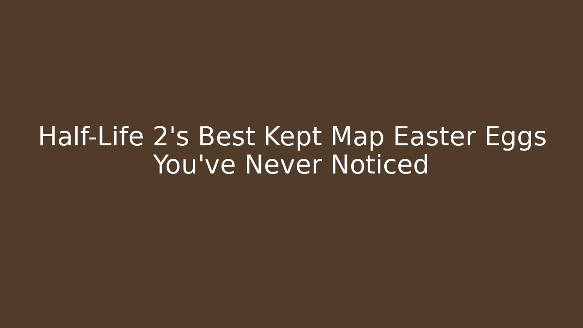 Half-Life 2’s Best Kept Map Easter Eggs You’ve Never Noticed