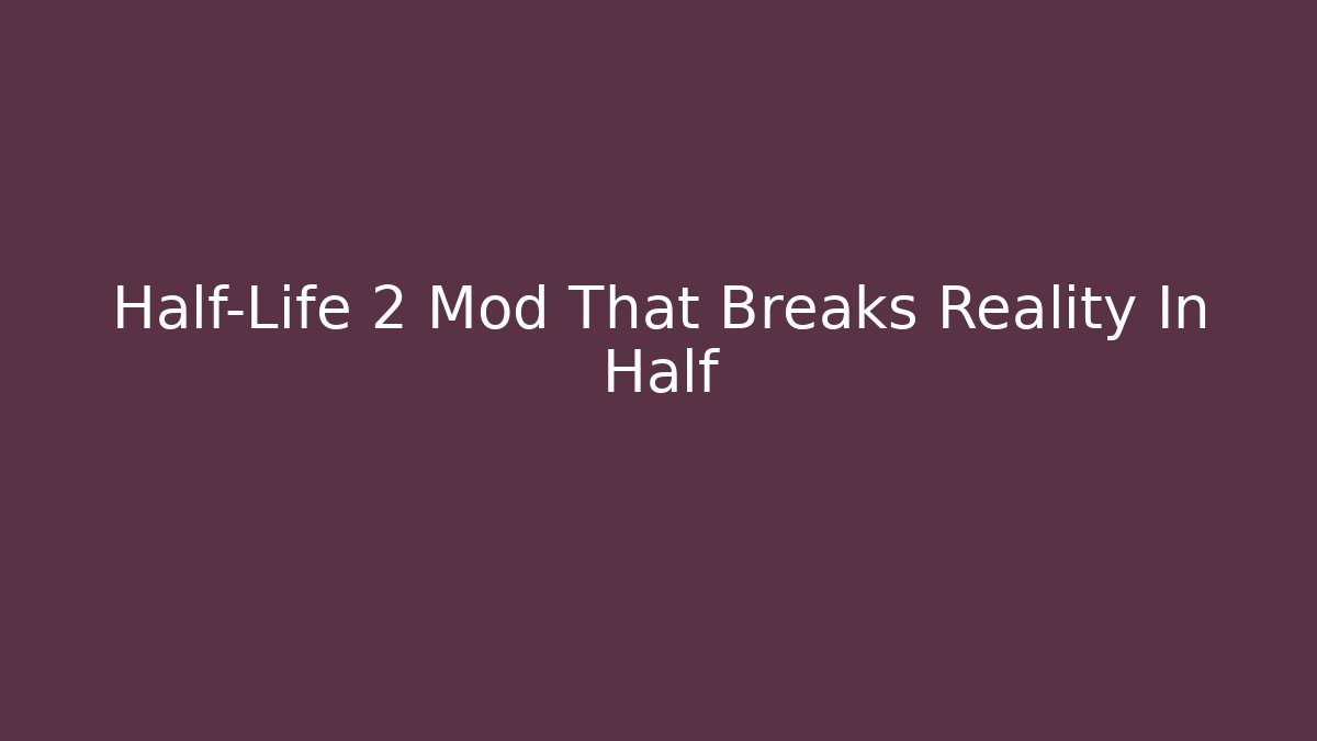 Half-Life 2 Mod That Breaks Reality In Half