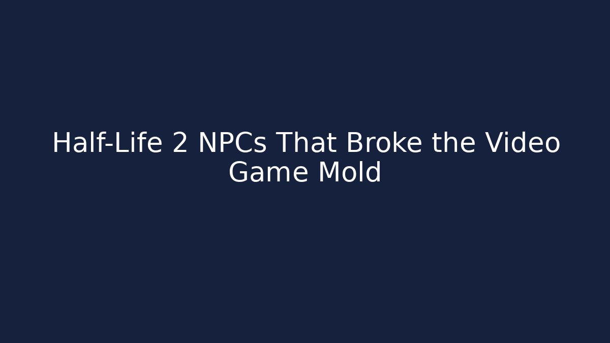 Half-Life 2 NPCs That Broke the Video Game Mold