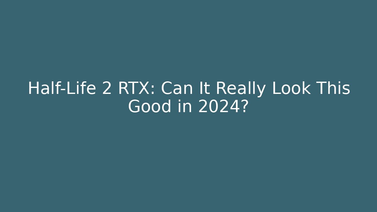 Half-Life 2 RTX: Can It Really Look This Good in 2024?